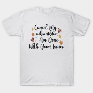 Cancel My Subscribion, I Am Done With Your Issues T-Shirt